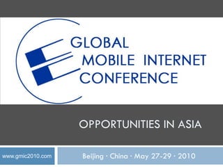 OPPORTUNITIES IN ASIA

www.gmic2010.com   Beijing ·
                           China ·
                                 May 27-29 ·
                                           2010
 