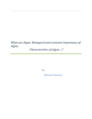 What are Algae: Biological and economic importance of
algae;
Characteristics of algae….?
By;
Mehwish Manzoor
 