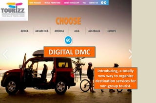 DIGITAL DMC

               Introducing, a totally
               new way to organize
              destination services for
                 non-group tourist.
 