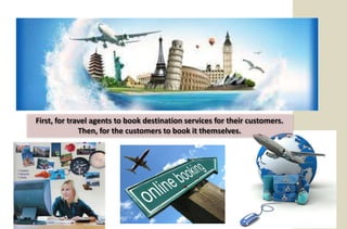 First, for travel agents to book destination services for their customers.
              Then, for the customers to book it themselves.
 