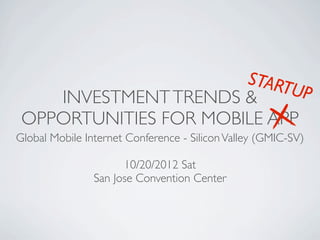 START
    INVESTMENT TRENDS &     UP
 OPPORTUNITIES FOR MOBILE APP
Global Mobile Internet Conference - Silicon Valley (GMIC-SV)

                      10/20/2012 Sat
                San Jose Convention Center
 