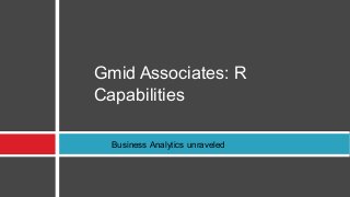 Gmid Associates: R
Capabilities
Business Analytics unraveled
 