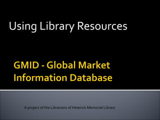 Using Library Resources A project of the Librarians of Heterick Memorial Library 