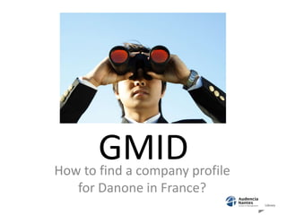 GMID

How to find a company profile
for Danone in France?

 