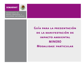 Guía para la presentación
de la manifestación de
impacto ambiental
MINERO
Modalidad: particular

 