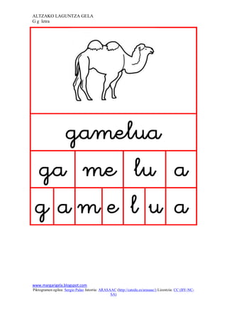 ALTZAKO LAGUNTZA GELA
G g letra




                                                                            
    
    
   

www.margarigela.blogspot.com
Piktogramen egilea: Sergio Palao Jatorria: ARASAAC (http://catedu.es/arasaac/) Lizentzia: CC (BY-NC-
                                                SA)
 