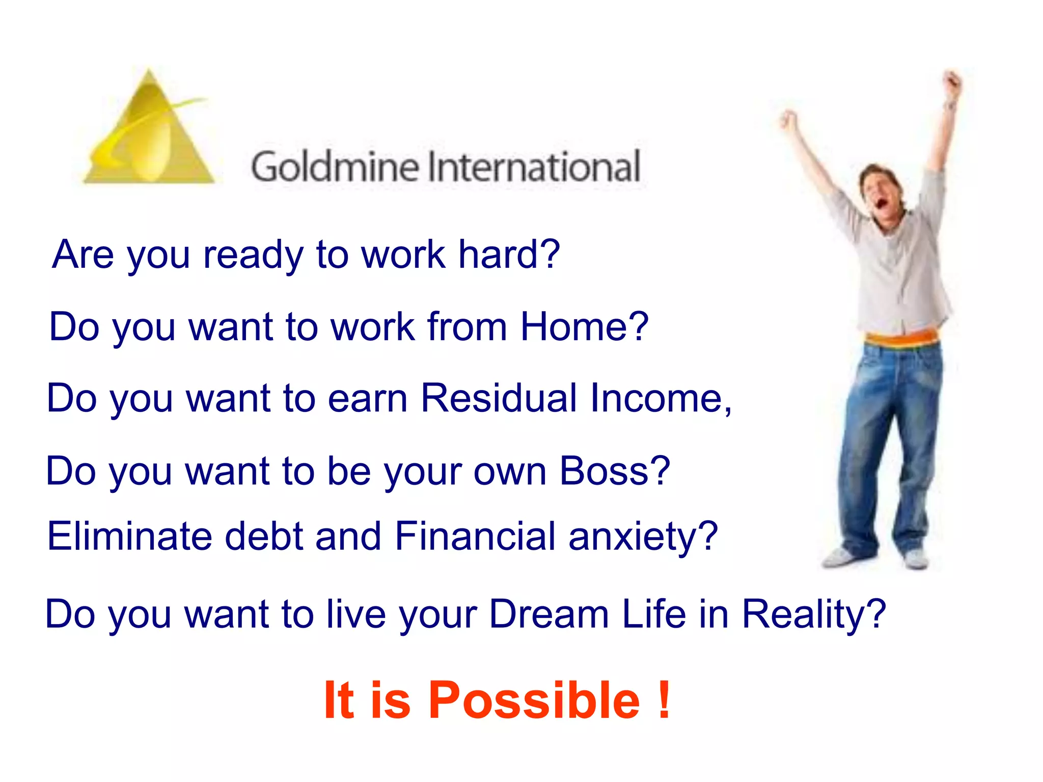 Are you ready to work hard? Do you want to work from Home? Do you want to earn Residual Income, Do you want to be your own Boss? Eliminate debt and Financial anxiety? Do you want to live your Dream Life in Reality?It is Possible !