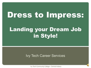 Dress to Impress:Landing your Dream Job in Style! Ivy Tech Career Services Ivy Tech Community College - Central Indiana 