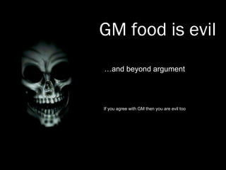GM food is evil … and beyond argument If you agree with GM then you are evil too 