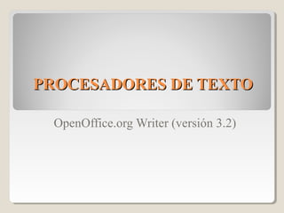 PROCESADORES DE TEXTOPROCESADORES DE TEXTO
OpenOffice.org Writer (versión 3.2)
 