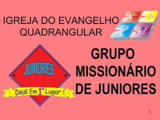 IGREJA DO EVANGELHO
   QUADRANGULAR

             GRUPO
           MISSIONÁRIO
           DE JUNIORES
                      1
 