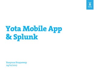 Вакулов Владимир
24/10/2017
Yota Mobile App
& Splunk
 