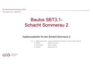 Baulos SBT3.1-
Schacht Sommerau 2
Injektionsarbeiten für den Schacht Sommerau 2
von H. Wannenmacher Implenia Österreich GmbH (vormals GGE GmbH)
R.	Pfeffer Züblin GesmbH
B.	Christöphl Marti	GmbH
A.	Walter viglconsult ZT
 