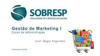 II Semestre de 2018
Gestão de Marketing I
Curso de Administração
prof. Regis Fagundes
 