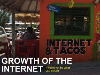GROWTH OF THE 
INTERNET It might not be what 
you expect 
 