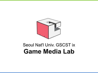 Seoul Nat'l Univ. GSCST ix
Game Media Lab

                         Seoul Nat’l Univ. GSCST ix
                         Game Media Lab
 