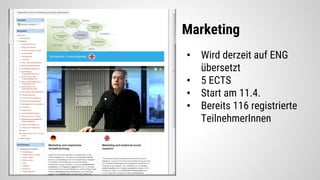 Marketing
• Wird derzeit auf ENG
übersetzt
• 5 ECTS
• Start am 11.4.
• Bereits 116 registrierte
TeilnehmerInnen
 
