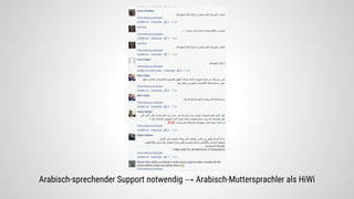 Arabisch-sprechender Support notwendig → Arabisch-Muttersprachler als HiWi
 