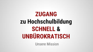 Unsere Mission
ZUGANG
zu Hochschulbildung
SCHNELL &
UNBÜROKRATISCH
 