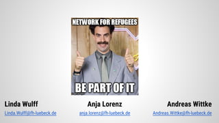 Linda Wulff
Linda.Wulff@fh-luebeck.de
Andreas Wittke
Andreas.Wittke@fh-luebeck.de
Anja Lorenz
anja.lorenz@fh-luebeck.de
 
