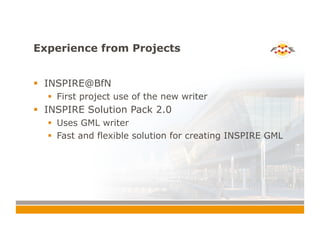 Experience from Projects
!  INSPIRE@BfN
!  First project use of the new writer
!  INSPIRE Solution Pack 2.0
!  Uses GML writer
!  Fast and flexible solution for creating INSPIRE GML
 