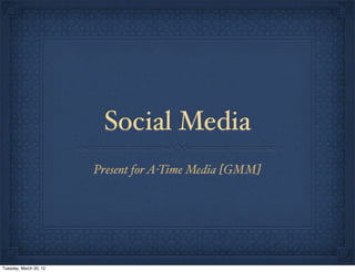 Social Media
                        Present for A-Time Media [GMM]




Tuesday, March 20, 12
 