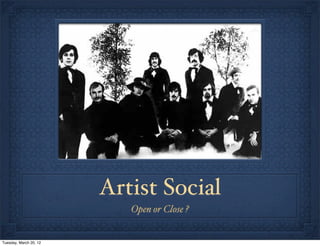 Artist Social
                           Open or Close ?


Tuesday, March 20, 12
 