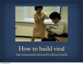 How to build viral
                        http://www.youtube.com/watch?v=QH99uVVucNg


Tuesday, March 20, 12
 