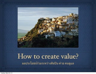 How to create value?
                         ผลประโยชน์ร่วมระหว่างศิลปิน ค่าย คนดูแล


Tuesday, March 20, 12
 