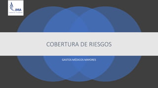 GASTOS MÉDICOS MAYORES
COBERTURA DE RIESGOS
 