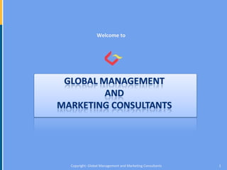 Welcome to




Copyright: Global Management and Marketing Consultants   1
 