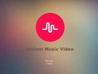 Instant Music Video
Dana Yang
27796582
 