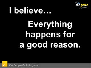 I believe…Everything happens for           a good reason.