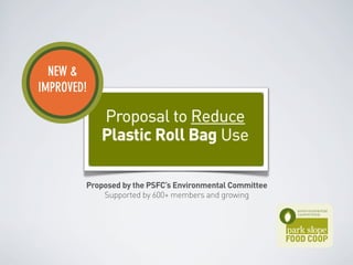NEW &
IMPROVED!

Proposal to Reduce
Plastic Roll Bag Use
Proposed by the PSFC’s Environmental Committee
Supported by 600+ members and growing

 
