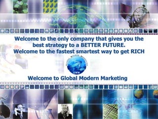Welcome to the only company that gives you the best strategy to a BETTER FUTURE.  Welcome to the fastest smartest way to get RICH Welcome to Global Modern Marketing 