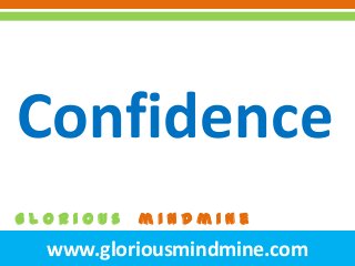 www.gloriousmindmine.com
G l o r I o u s m I n d m I n e
Confidence
 