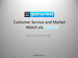 Customer Service and Market Watch via        .  www.getmymind.com are youlistening? 