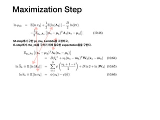 Maximization Step
M-step에서 구한 pi, mu, Lambda를 고정하고,
E-step에서 rho_nk를 구하기 위해 필요한 expectation들을 구한다.
 