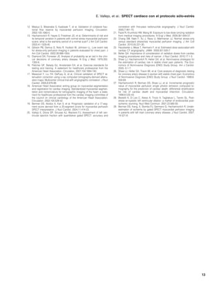 E. Vallejo, et al.: SPECT cardíaco con el protocolo sólo-estrés


12. Matsuo S, Watanabe S, Kadosaki T, et al. Validation of collateral frac-              correlation with first-pass radionuclide angiography. J Nucl Cardiol.
    tional flow reserve by myocardial perfusion imaging. Circulation.                    2000;7:461-70.
    2002;105:1060-5.                                                               21.   Fazel R, Krumholz HM, Wang W. Exposure to low-dose ionizing radiation
13. Hachamovitch R, Hayes S, Friedman JD, et al. Determinants of risk and                from medical imaging procedures. N Engl J Med. 2009;361:849-57.
    its temporal variation in patients with normal stress myocardial perfusion     22.   Chang SM, Nabi F, Xu J, Raza U, Mahmarian JJ. Normal stress-only
    scans: what is the warranty period of a normal scan? J Am Coll Cardiol.              versus standard stress/rest myocardial perfusion imaging. J Am Coll
    2003;41:1329-40.                                                                     Cardiol. 2010;55:221-30.
14. Gibson PB, Demus D, Noto R, Hudson W, Johnson LL. Low event rate               23.   Hausleeiter J, Meye T, Hermann F, et al. Estimated dose associated with
    for stress-only perfusion imaging in patients evaluated for chest pain. J            cardiac CT angiography. JAMA. 2009;301:500-7.
    Am Coll Cardiol. 2002;39:999-1004.                                             24.   Beller GA. Importance of consideration of radiation doses from cardiac
15. Diamond DA, Forrester JS. Analysis of probability as an aid in the clini-            imaging procedures and risks of cancer. J Nucl Cardiol. 2010;17:1-3.
    cal decisions of coronary artery disease. N Eng J Med. 1979;300:               25.   Shaw LJ, Hachamovitch R, Heller GV, et al. Noninvasive strategies for
    1350-6.                                                                              the estimation of cardiac risk in stable chest pain patients. The Eco-
16. Fletcher GF, Balady GJ, Amsterdam EA, et al. Exercise standards for                  nomics of Noninvasive Diagnosis (END) Study Group. Am J Cardiol.
    testing and training. A statement for healthcare professional from the               2000; 6:1-7.
    American Heart Association. Circulation. 2001;104:1694-740.                    26.   Shaw LJ, Heller GV, Travin MI, et al. Cost analysis of diagnostic testing
17. Massood Y, Liu YH, DePuey G, et al. Clinical validation of SPECT at-                 for coronary artery disease in women with stable chest pain. Economics
    tenuation correction using x-ray computed tomography-derived attenu-                 of Noninvasive Diagnosis (END) Study Group. J Nucl Cardiol. 1999;6:
    ation maps: Multicenter clinical trial with angiographic correlation. J Nucl         559-69.
    Cardiol. 2005;6:676-86.                                                        27.   Hachamovitch R, Berman DS, Shaw LJ, et al. Incremental prognostic
18. American Heart Association writing group on myocardial segmentation                  value of myocardial perfusion single photon emission computed to-
    and registration for cardiac imaging. Standardized myocardial segmen-                mography for the prediction of cardiac death: differential stratification
    tation and nomenclature for tomographic imaging of the heart: a state-               for risk of cardiac death and myocardial infarction. Circulation.
    ment for healthcare professional from the cardiac imaging committee of               1998;6:535-43.
    the council on clinical cardiology of the American Heart Association.          28.   Bestetti A, Di Leo C, Alessi A, Triulzi A, Tagliabue L, Tarolo GL. Post-
    Circulation. 2002;105:539-42.                                                        stress en-systolic left ventricular dilation: a marker of endocardial post-
19. Berman DS, Abidov A, Kan X, et al. Prognostic validation of a 17-seg-                ischemic stunning. Nucl Med Commun. 2001;22:685-93.
    ment score derived from a 20-segment score for myocardial perfusion            29.   Berman DS, Kang, X, Slomka PJ, Germano G, Hachamovitch R. Under-
    SPECT interpretation. J Nucl Cardiol. 2004;11:414-23.                                estimation of ischemia by gated SPECT myocardial perfusion imaging
20. Vallejo E, Dione DP, Sinusas AJ, Wackers FJ. Assessment of left ven-                 in patients with left main coronary artery disease. J Nucl Cardiol. 2007;
    tricular ejection fraction with quantitative gated SPECT: accuracy and               14:521-8.




                                                                                                                                                                       13
 