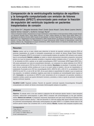 Gaceta Médica de México. 2012;148
                              2012;148:26-33                                                                    ARTÍCULO ORIGINAL



     Comparación de la ventriculografía isotópica de equilibrio
     y la tomografía computarizada con emisión de fotones
     individuales (SPECT) sincronizado para evaluar la fracción
     de expulsión del ventrículo izquierdo en pacientes
     trasplantados de corazón
     Hugo Zetina Tun1*, Margarita Hernández Flores2, Emidio García Nicasio2, Carlos Alberto Lezama Urtecho3,
     Gabriel Gómez Calzada4 y Guillermo Careaga Reyna5
     1Clínica de Trasplante Cardíaco, Departamento de Cirugía Cardiotorácica, Unidad Médica de Alta Especialidad (UMAE), Hospital General

     «Dr. Gaudencio González Garza», Centro Médico Nacional «La Raza», Instituto Mexicano del Seguro Social (IMSS), México, D.F.;
     2Departamento de Medicina Nuclear, UMAE, Hospital de Especialidades «Dr. Antonio Fraga Mouret», Centro Médico Nacional «La Raza»,

     IMSS, México, D.F.; 3Departamento de Cirugía Cardiotorácica, UMAE, Hospital General «Dr. Gaudencio González Garza», Centro Médico
     Nacional «La Raza», IMSS, México, D.F.; 4Departamento de Cirugía Cardiovascular, UMAE, Hospital de Especialidades «Adolfo Ruiz
     Cortines», Veracruz, Ver.; 5Departamento de Cirugía Cardiotorácica, UMAE, Hospital General «Dr. Gaudencio González Garza», Centro
     Médico Nacional «La Raza», IMSS, México, D.F.


        Resumen
        Objetivo: evaluar cuál es el mejor método para determinar la fracción de expulsión ventricular izquierda (FEVI) en
        pacientes trasplantados de corazón: la tomografía computarizada con emisión de fotones (Single Photon Emission
        Computed Tomography [SPECT]) sincronizada o la ventriculografía isotópica de equilibrio (VIE), tomando como estudio
        base la ecocardiografía. Material y métodos: se realizó un estudio observacional, descriptivo, prospectivo, transversal,
        abierto, en el que se incluyeron pacientes sometidos a trasplante cardíaco ortotópico entre el 1 de enero de 1993 y el
        31 de diciembre de 2010, a quienes se les realizó ecocardiograma, SPECT sincronizado (SPECT-gated [SPECT-G]) y
        VIE, previa autorización con carta de consentimiento informado, y se compararon los valores obtenidos de la FEVI. El
        valor mínimo normal para la FEVI fue del 50% en los tres métodos. Resultados: se estudiaron 14 pacientes. Se elimi-
        naron dos por presentar arritmia cardíaca, por lo que no se pudo realizar el estudio, y dos por ser trasplantados re-
        cientemente. El promedio de la FEVI fue: ecocardiografía: 69.9%, SPECT-G: 60% y VIE: 61.1%. La sensibilidad (S) del
        SPECT-G fue del 75% y la de la VIE, del 100%. No se pudo obtener la especificidad (E), debido a que la muestra era
        muy pequeña y no existieron verdaderos negativos, pues todos los resultados por ecocardiografía fueron mayores al
        50%. Conclusión: se recomienda el SPECT-G como herramienta útil en la evaluación de pacientes sometidos a
        trasplante cardíaco, puesto que aporta información funcional y pronóstica, e indica el grado de perfusión miocárdica
        regional ventricular izquierda.

        PALABRAS CLAVE: Trasplante cardíaco. Fracción de expulsión ventricular izquierda. Ecocardiograma. Tomografía
        computarizada con emisión de fotones sincronizada. Ventriculografía isotópica de equilibrio.


        Abstract
        Objective: To evaluate which is the best method to determine the left ventricular ejection fraction in heart transplant
        recipients: radionuclide ventriculography or gated SPECT, compared with echocardiography as the gold standard
        method. Material and methods: A prospective, transversal, observational, and open study including all orthotopic heart
        transplant recipients between January 1, 1993 and December 31, 2010 was realized after signed Informed Consent, and
        we performed echocardiography, radionuclide ventriculography and gated SPECT in 14 patients. Normal value for left
        ventricle ejection fraction was considered 50% in all the methods. Results: Fourteen heart transplant recipients were

         Correspondencia:
         *Hugo Zetina Tun
         Calzada Vallejo y Jacarandas, s/n
         Col. La Raza, C.P. 02990, México, D.F.
                                                                         Fecha de recepción en versión modificada: 21-11-2011
         E-mail: hzetina@gmail.com
                                                                         Fecha de aceptación: 19-12-2011

26
 