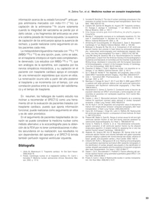 H. Zetina Tun, et al.: Medicina nuclear en corazón trasplantado


información acerca de su estado funcional23: anticuer-                       3. Iturralde M, Novitzky D. The role of nuclear cardiology procedures in the
                                                                                evaluation of cardiac function following heart transplantation. Semin Nucl
pos antimiosina marcados con indio-111 (111In). La                              Med. 1988;18(3):221-40.
                                                                             4. Castaño GR, Garrido M, Magaña JA, Arguero SR. Trasplante cardíaco.
captación de la antimiosina-111In ocurre solamente                              En: Ruesga Z, Jáuregui A. Cardiología. 1.a ed. México: Editorial El
cuando la integridad del sarcolema se pierde por el                             Manual Moderno; 2005. p. 1051-7.
                                                                             5. h t t p : / / w w w . c e n a t r a . g o b . m x / c n t / G r a f i c a _ t o t . p h p ? s _ o r g a n o =
daño celular, y los fragmentos del anticuerpo se unen                           Coraz%F3n.
a la cadena pesada de miosina expuesta. La ausencia                          6. Mendes F. Angiografía coronaria en la cardiopatía isquémica. En: Sol-
                                                                                toski P, Karamanoukian H. Secretos de la cirugía cardíaca. 1.a ed.
de captación de los anticuerpos apoya la ausencia de                            México: Editorial McGraw-Hill; 2002. p. 36.
                                                                             7. Armstrong W. Ecocardiografía. En: Braunwald E, Zipes D. Braunwald’s
rechazo, y puede realizarse como seguimiento en es-                             Cardiología. 6.a ed. Madrid: Editorial Marbán; 2004. p. 192-200.
tos pacientes cada mes.                                                      8. Bellenger N, Burgess M, Ray SG, et al. Comparision of left ventricular
                                                                                ejection fraction and volumes in heart failure by echocardiocardiogra-
   La metayodobencilguanidina marcada con 123I o 131I                           phy, radionuclide ventriculography and cardiovascular magnetic reso-
                                                                                nance. Are they interchangeable? Eur Heart J. 2000;21(16):1387-96.
(MIBG-123I o 131I) es otra opción, pues, como se sabe,                       9. Lang RM, Bierig M, Devereux RB, et al. Recommendations for chamber
en el trasplante ortotópico el injerto está completamen-                        quantification: a report from the American Society of Echocardiography’s
                                                                                Guidelines and Standards of Committee and the Chamber Quantification
te denervado. Los estudios con MIBG-123I o 131I, que                            Writing Group, developed in conjunction with the European Association
                                                                                of Echocardiography; a branch of the European Society of Cardiology.
son análogos de la epinefrina, son captados por los                             J Am Soc Echocardiogr. 2005;18(12):1440-63.
nervios simpáticos miocárdicos, y su captación en el                        10. Ziessman H, Malley J, Thrall J. Medicina nuclear. Los requisitos en ra-
                                                                                diología. 3.a ed. Madrid: Editorial Elservier; 2007. p. 451-5.
paciente con trasplante cardíaco apoya el concepto                          11. Go V, Bhatt M, Hendel R. The diagnostic and prognostic value of ECG-
de una reinervación espontánea que ocurre en ellos.                             Gated SPECT myocardial perfusion imaging. J Nucl Med. 2004;45:912-21.
                                                                            12. Zolle I. Technetium-99m Pharmaceuticals. 1.a ed. EE.UU.: Editorial
La reinervación ocurre sólo a partir del año posterior                          Springer. 2007. p. 247.
                                                                            13. Manrique A, Faraggi M, Vera P. 201-Tl and 99m-Tc MIBI gated SPECT
al trasplante y se incrementa con el tiempo, con una                            in patients with large perfusion defects and left ventricular dysfunction:
correlación positiva entre la captación del radiofárma-                         Comparison with equilibrium radionuclide angiography. J Nucl Med.
                                                                                1999;40:805-9.
co y el tiempo de trasplante.                                               14. Alexanderson E, Gómez D, Fermón S. Correlación entre la fracción de
                                                                                expulsión obtenida con SPECT sincronizado y ventriculografía con radi-
                                                                                onúclidos en pacientes con cardiopatía isquémica. Arch Cardiol Mex.
   En resumen, los hallazgos de nuestro estudio nos                             2004;74:25-30.
                                                                            15. Carlsen J, Jens C. Myocardial perfusion Scintigraphy as a screening
inclinan a recomendar el SPECT-G como una herra-                                method for significant coronary artery stenosis in cardiac transplant
                                                                                recipients. J Heart Lung Transpl. 2000;19(9):873-8.
mienta útil en la evaluación de pacientes tratados con                      16. Yen W, Ruoh F, Chii M. Diagnostic and prognostic value of dobutamine
trasplante cardíaco, puesto que aporta información                              thallium 201 Single-photon emission computed tomography after heart
                                                                                transplantation. J Heart Lung Transpl. 2005;24(5):544-50.
funcional, puede realizarse como seguimiento en ellos                       17. Hains AD, Al-Khawaja I, Hinge DA, Lahiri A, Rafferty EB. Radionuclide
y es de valor pronóstico.                                                       left ventricular ejection fraction: a comparison of three methods. Br Heart
                                                                                J. 1987;57(3):242-6.
   En el seguimiento de pacientes trasplantados de co-                      18. Pfisterer ME, Batter A, Zaret BL. Range of normal values for left and right
                                                                                ventricular ejection fraction at rest and during exercise assessed by
razón se puede considerar la medicina nuclear como                              radionuclide angiocardiography. Eur Heart J. 1985;6(8):647-55.
método alternativo a la ecocardiografía para la obten-                      19. Corrao S, Paterna S, Arnone S, et al. Two-dimensional echocardio-
                                                                                graphic evaluation of left ventricular ejection fraction by the ellipsoid
ción de la FEVI por no tener contraindicaciones ni efec-                        single-plane algorithm: A reliable method for assessing low or very low
                                                                                ejection fraction values? Cardiology. 1995;86:503-7.
tos secundarios en su realización; sus resultados no                        20. Ababneh AA, Sciacca RR, Kim B, Bergmann SR. Normal limits for left
son dependientes del operador y el SPECT-G brinda                               ventricular ejection fraction and volumes estimated with gated myocardial
                                                                                perfusion imaging in patients with normal exercise test results: influence of
también perfusión regional ventricular izquierda.                               tracer, gender, and acquisition camera. J Nucl Cardiol. 2000; 7:661-8.
                                                                            21. Ciliberto GR, Ruffini L, Mangiavacchi M, et al. Resting echocardiography
                                                                                and quantitative dypiridamole technetium-99m sestamibi tomography in
Bibliografía                                                                    the identification of cardiac allograft vasculopathy in the identification of
                                                                                cardiac allograft vasculopathy and the prediction of long-term prognosis
                                                                                after heart transplantation. Eur Heart J. 2001;22:964-71.
 1. Ubilla M, Mastrobuoni S. Trasplante cardíaco. An Sist Sanit Navarr.     22. Gayed I, Cid E, Boccalandero F, Podoloff D. Factors affecting left ven-
    2006;29:63-78.                                                              tricular ejection fraction using automated quantitative gated SPECT. Clin
 2. Flotats. Cardiología nuclear en el trasplante cardíaco. En: Carrió I,       Nucl Med. 2003;28:290-5.
    González P. Medicina nuclear: aplicaciones clínicas. Barcelona: Mas-    23. Flotats A, Carrio I. Value of Radionuclide studies in cardiac transplanta-
    son; 2003. p. 121-6.                                                        tion. Ann Nucl Med. 2006;20(1):13-21.




                                                                                                                                                                                                33
 