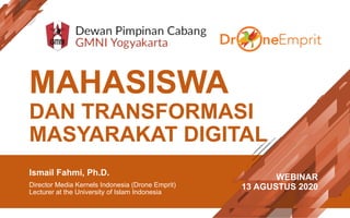 MAHASISWA
DAN TRANSFORMASI
MASYARAKAT DIGITAL
Ismail Fahmi, Ph.D.
Director Media Kernels Indonesia (Drone Emprit)
Lecturer at the University of Islam Indonesia
WEBINAR
13 AGUSTUS 2020
 