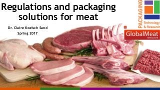 Regulations and packaging
solutions for meat
Dr. Claire Koelsch Sand
Spring 2017
 