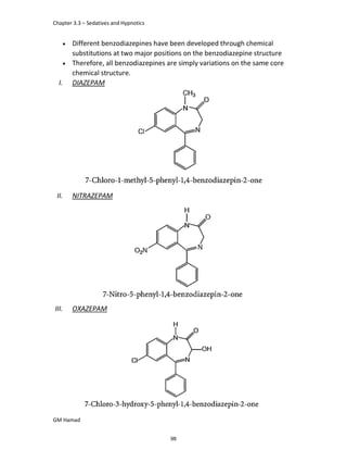 Chapter 3.3 – Sedatives and Hypnotics
GM Hamad
 Different benzodiazepines have been developed through chemical
substitutions at two major positions on the benzodiazepine structure
 Therefore, all benzodiazepines are simply variations on the same core
chemical structure.
I. DIAZEPAM
II. NITRAZEPAM
III. OXAZEPAM
98
 