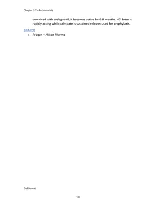 Chapter 3.7 – Antimalarials
GM Hamad
combined with cycloguanil, it becomes active for 6-9 months. HCl form is
rapidly acting while palmoate is sustained release; used for prophylaxis.
BRANDS
 Proqon – Hilton Pharma
166
 