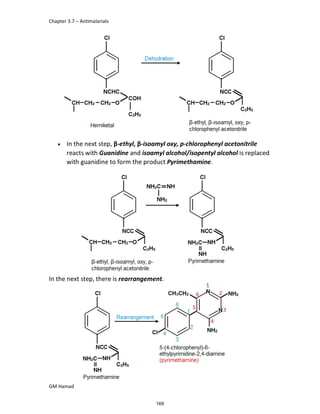 Chapter 3.7 – Antimalarials
GM Hamad
 In the next step, β-ethyl, β-isoamyl oxy, p-chlorophenyl acetonitrile
reacts with Guanidine and isoamyl alcohol/isopentyl alcohol is replaced
with guanidine to form the product Pyrimethamine.
In the next step, there is rearrangement.
169
 