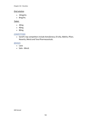 Chapter 3.8 - Diuretics
GM Hamad
Oral solution
 10mg/mL
 8mg/mL
Tablet
 20mg
 40mg
 80mg
COMPETITORS
 Sanofi's top competitors include AstraZeneca, Eli Lilly, AbbVie, Pfizer,
Novartis, Merck and Teva Pharmaceuticals.
BRANDS
 Lasix
 Salix - Merck
184
 