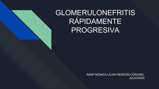 GLOMERULONEFRITIS
RÁPIDAMENTE
PROGRESIVA
R4NP MÓNICA LILIAN RENDÓN CORONEL
JULIO/2020
 