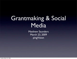 Grantmaking & Social
                               Media
                               Matthew Saunders
                                March 23, 2009
                                  pingVision




Sunday, March 22, 2009
 