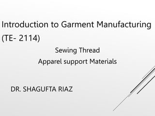 DR. SHAGUFTA RIAZ
Introduction to Garment Manufacturing
(TE- 2114)
Sewing Thread
Apparel support Materials
 